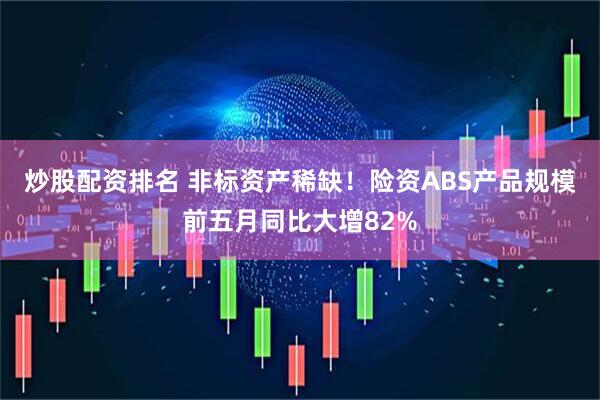 炒股配资排名 非标资产稀缺！险资ABS产品规模前五月同比大增82%