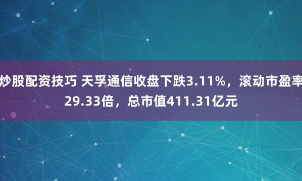 炒股配资技巧 天孚通信收盘下跌3.11%，滚动市盈率29.33倍，总市值411.31亿元