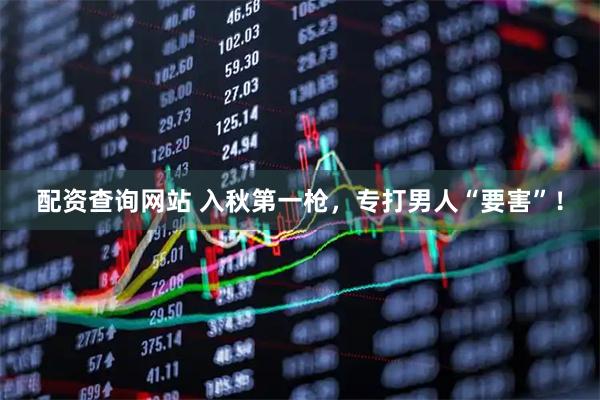配资查询网站 入秋第一枪，专打男人“要害”！