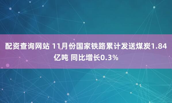 配资查询网站 11月份国家铁路累计发送煤炭1.84亿吨 同比增长0.3%
