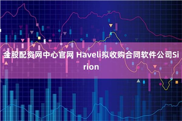 金股配资网中心官网 Haveli拟收购合同软件公司Sirion