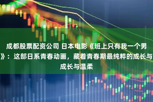 成都股票配资公司 日本电影《班上只有我一个男生！》：这部日系青春动画，藏着青春期最纯粹的成长与温柔