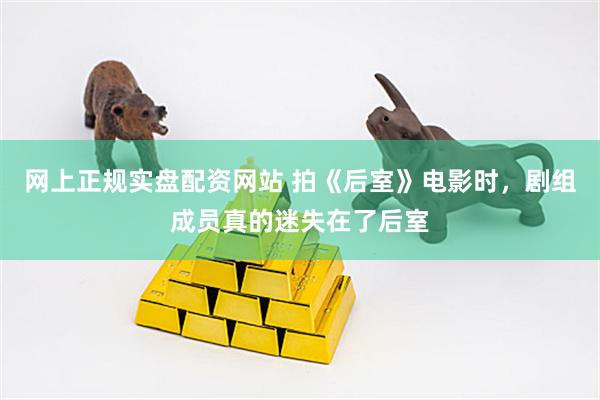 网上正规实盘配资网站 拍《后室》电影时，剧组成员真的迷失在了后室